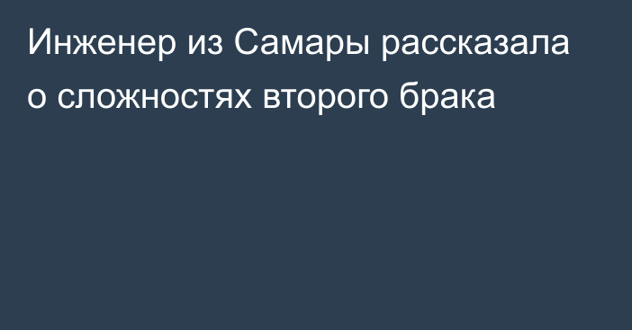 Инженер из Самары рассказала о сложностях второго брака