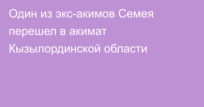 Один из экс-акимов Семея перешел в акимат Кызылординской области