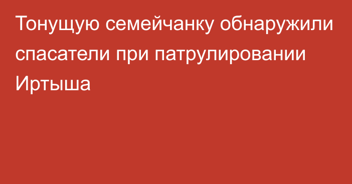 Тонущую семейчанку обнаружили спасатели при патрулировании Иртыша