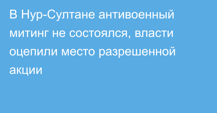 В Нур-Султане антивоенный митинг не состоялся, власти оцепили место разрешенной акции