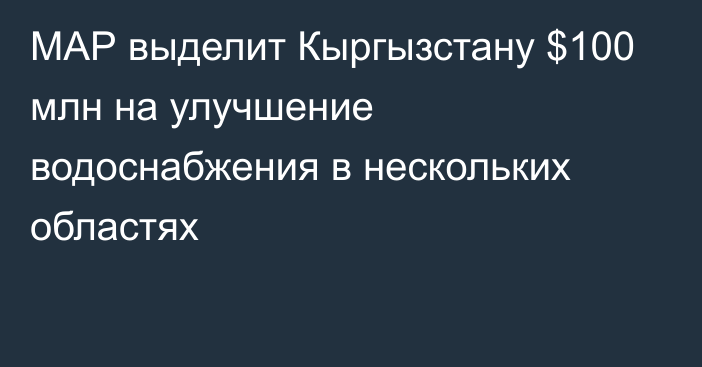 МАР выделит Кыргызстану $100 млн на улучшение водоснабжения в нескольких областях