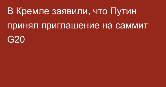 В Кремле заявили, что Путин принял приглашение на саммит G20