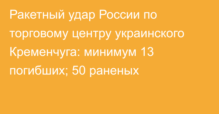 Ракетный удар России по торговому центру украинского Кременчуга: минимум 13 погибших; 50 раненых