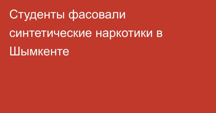 Студенты фасовали синтетические наркотики в Шымкенте