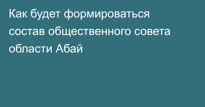 Как будет формироваться состав общественного совета области Абай