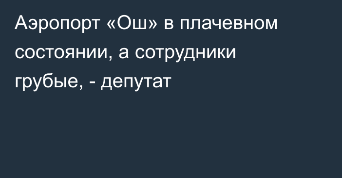 Аэропорт «Ош» в плачевном состоянии, а сотрудники грубые, - депутат