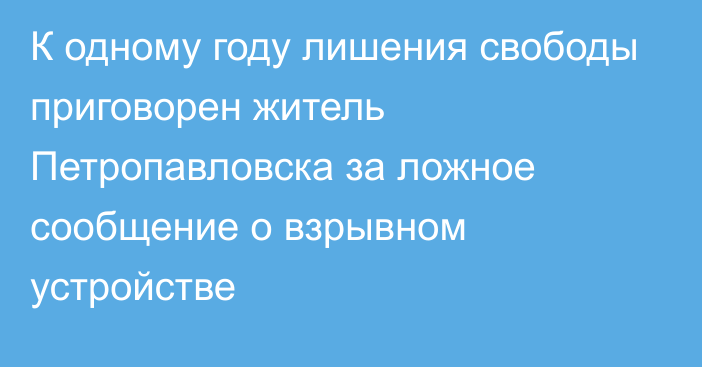 К одному году лишения свободы приговорен житель Петропавловска за ложное сообщение о взрывном устройстве