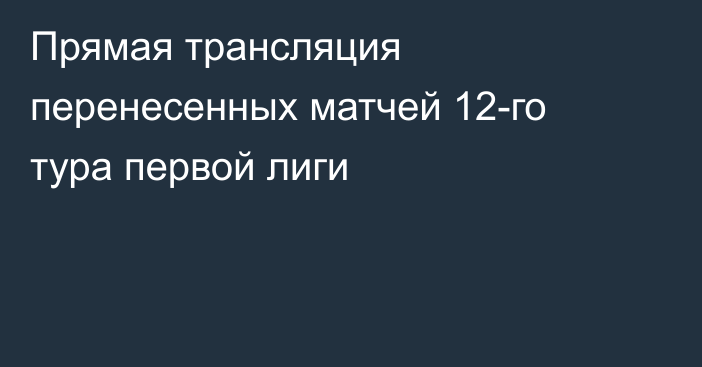 Прямая трансляция перенесенных матчей 12-го тура первой лиги