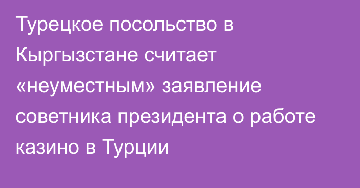 Турецкое посольство в Кыргызстане считает «неуместным» заявление советника президента о работе казино в Турции