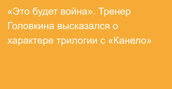 «Это будет война». Тренер Головкина высказался о характере трилогии с «Канело»