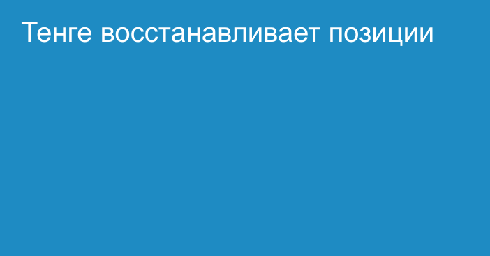 Тенге восстанавливает позиции 