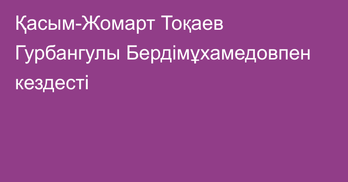 Қасым-Жомарт Тоқаев Гурбангулы Бердімұхамедовпен кездесті