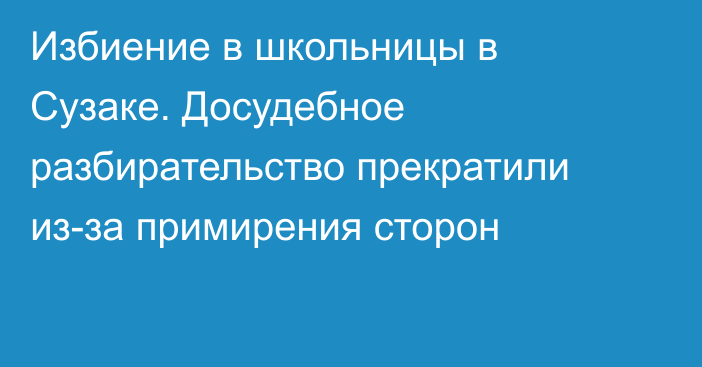 Избиение в школьницы в Сузаке. Досудебное разбирательство прекратили из-за примирения сторон