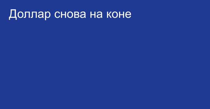 Доллар снова на коне 