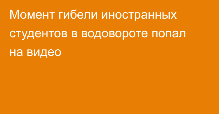 Момент гибели иностранных студентов в водовороте попал на видео