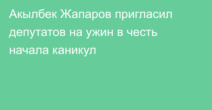 Акылбек Жапаров пригласил депутатов на ужин в честь начала каникул