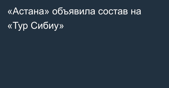 «Астана» объявила состав на «Тур Сибиу»