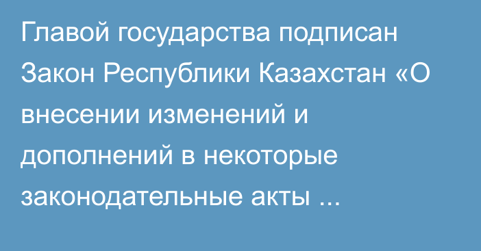 Главой государства подписан Закон Республики Казахстан «О внесении изменений и дополнений в некоторые законодательные акты Республики Казахстан по вопросам электроэнергетики, энергосбережения и повышения энергоэффективности, недропользования, местного государственного управления, государственной границы, жилищно-коммунального хозяйства и науки»