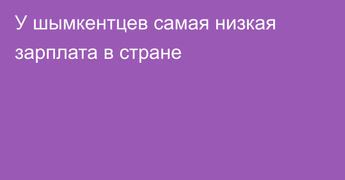 У шымкентцев самая низкая зарплата в стране