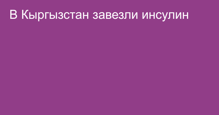 В Кыргызстан завезли инсулин