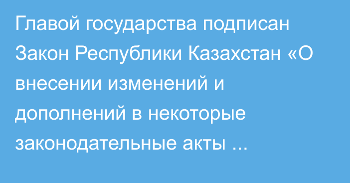 Главой государства подписан Закон Республики Казахстан «О внесении изменений и дополнений в некоторые законодательные акты Республики Казахстан по вопросам противодействия легализации (отмыванию) доходов, полученных преступным путем, и финансированию терроризма, а также государственного ценового регулирования»