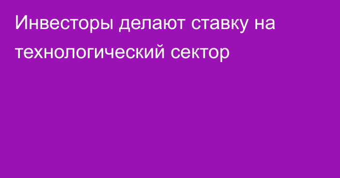 Инвесторы делают ставку на технологический сектор