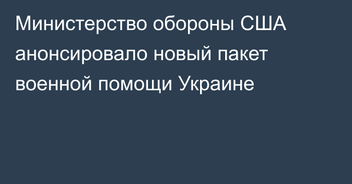 Министерство обороны США анонсировало новый пакет военной помощи Украине