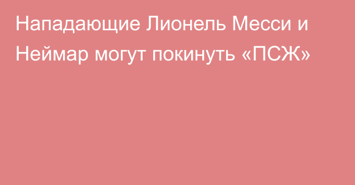 Нападающие Лионель Месси и Неймар могут покинуть «ПСЖ»