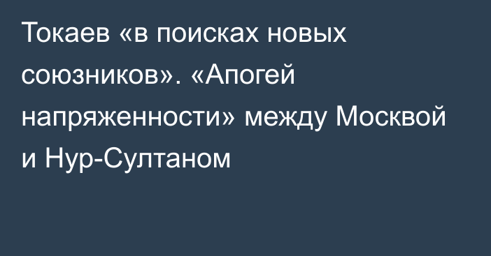 Токаев «в поисках новых союзников». «Апогей напряженности» между Москвой и Нур-Султаном