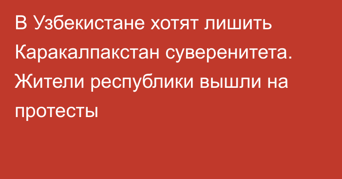 В Узбекистане хотят лишить Каракалпакстан суверенитета. Жители республики вышли на протесты