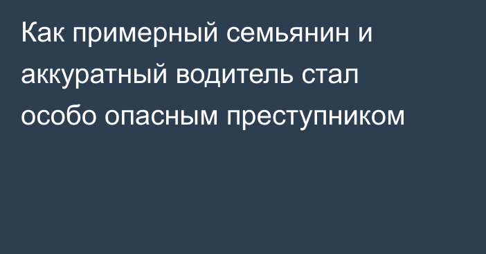 Как примерный семьянин и аккуратный водитель стал особо опасным преступником