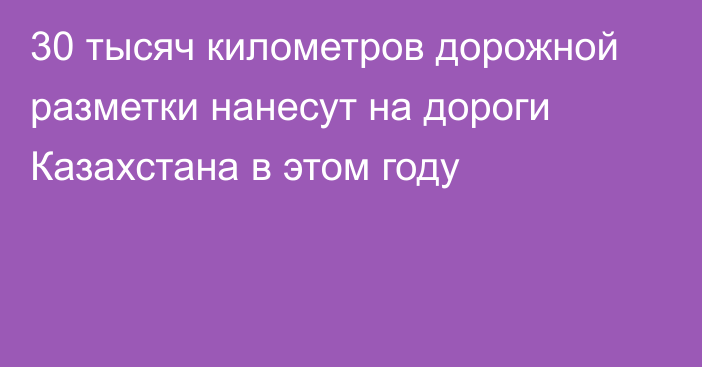 30 тысяч километров дорожной разметки нанесут на дороги Казахстана в этом году