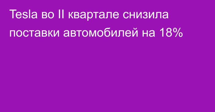 Tesla во II квартале снизила поставки автомобилей на 18%