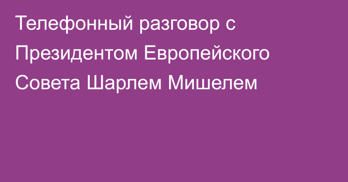 Телефонный разговор с Президентом Европейского Совета Шарлем Мишелем