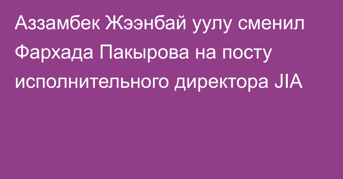 Аззамбек Жээнбай уулу сменил Фархада Пакырова на посту исполнительного директора JIA 