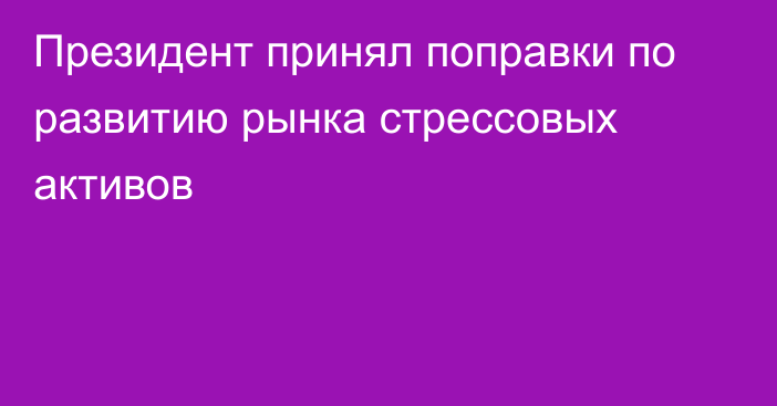 Президент принял поправки по развитию рынка стрессовых активов