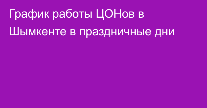 График работы ЦОНов в Шымкенте в праздничные дни