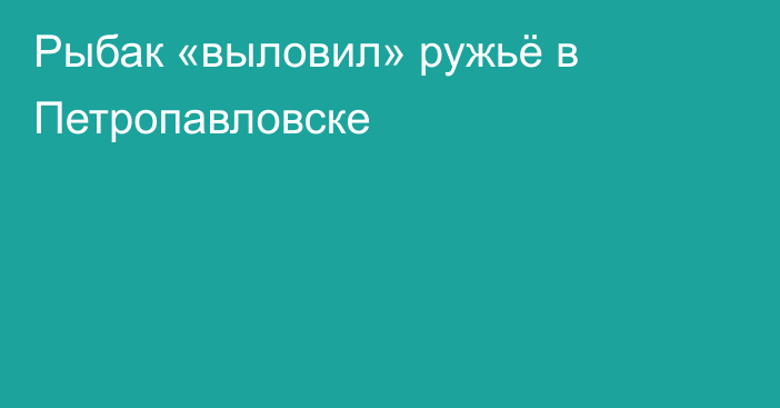 Рыбак «выловил» ружьё в Петропавловске