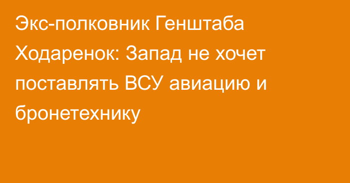 Экс-полковник Генштаба Ходаренок: Запад не хочет поставлять ВСУ авиацию и бронетехнику