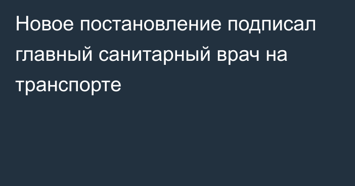 Новое постановление подписал главный санитарный врач на транспорте