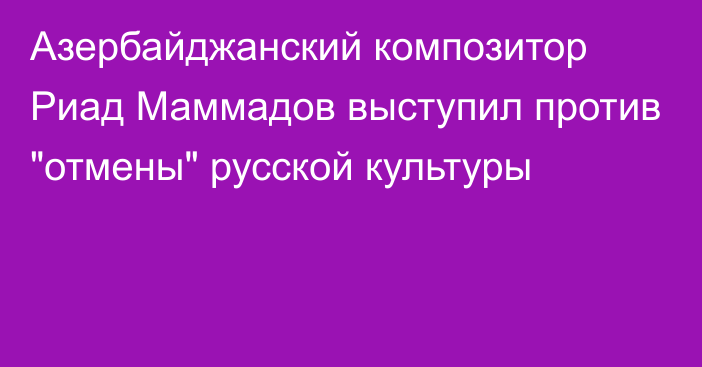 Азербайджанский композитор Риад Маммадов выступил против 