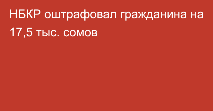 НБКР оштрафовал гражданина на 17,5 тыс. сомов