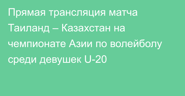 Прямая трансляция матча Таиланд – Казахстан на чемпионате Азии по волейболу среди девушек U-20