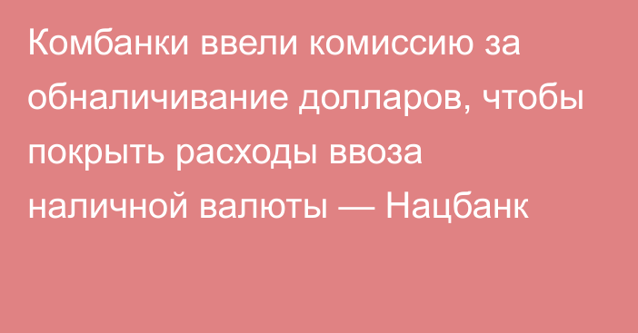 Комбанки ввели комиссию за обналичивание долларов, чтобы покрыть расходы ввоза наличной валюты — Нацбанк