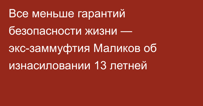 Все меньше гарантий безопасности жизни — экс-заммуфтия Маликов об изнасиловании 13 летней