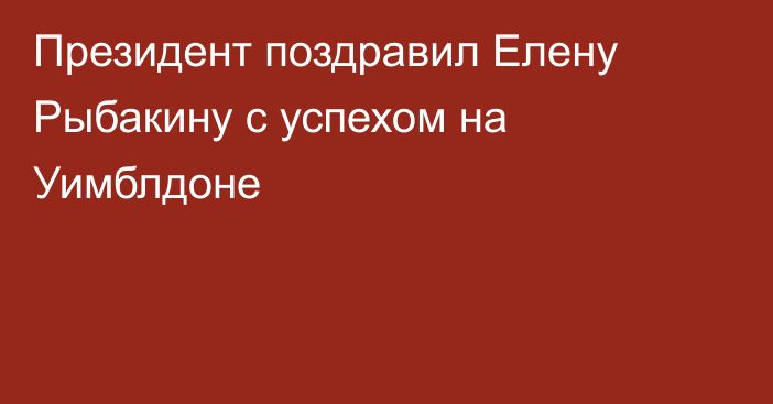 Президент поздравил Елену Рыбакину с успехом на Уимблдоне