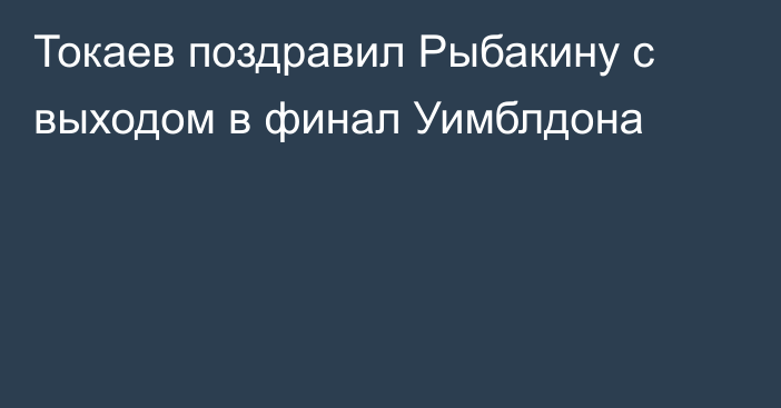 Токаев поздравил Рыбакину с выходом в финал Уимблдона