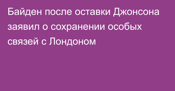 Байден после оставки Джонсона заявил о сохранении особых связей с Лондоном