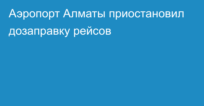 Аэропорт Алматы приостановил дозаправку рейсов