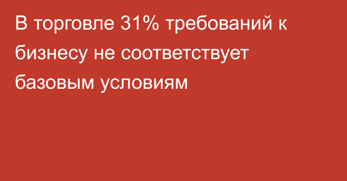 В торговле 31% требований к бизнесу не соответствует базовым условиям